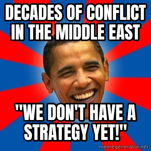 Obama meme: decades of conflict in the middle east / "we don't have a strategy yet!"