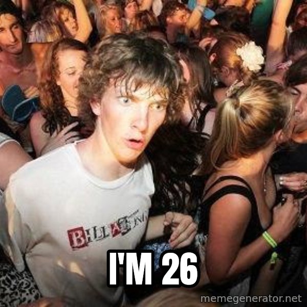 Sudden Realization Ralph meme: I'm 26