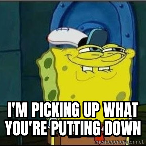 Spongebob Face meme: I'm picking up what you're putting down