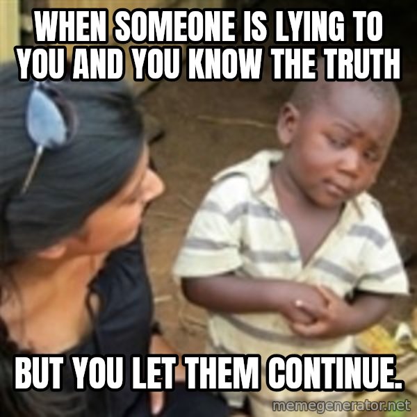 Skeptical african kid  meme: When someone is lying to you and you know the truth / But you let them continue.