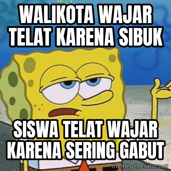 I'll have you know Spongebob meme: Walikota wajar telat karena sibuk / siswa telat wajar karena sering gabut