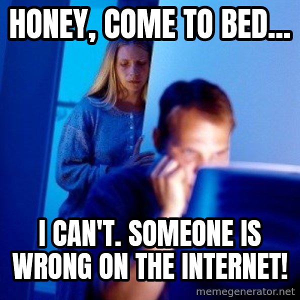 Internet Husband meme: Honey, come to bed... / I can't. Someone is wrong on the internet!