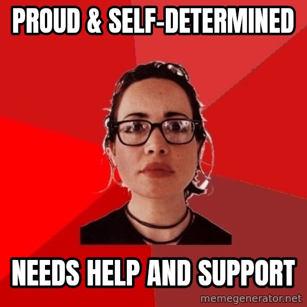 Liberal Douche Garofalo meme: Proud & Self-Determined / Needs help and support