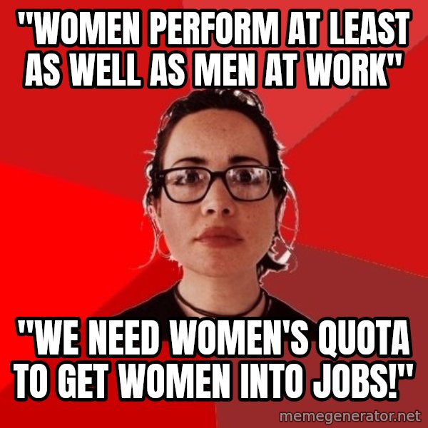 Liberal Douche Garofalo meme: "Women perform at least as well as men at work" / "We need Women's quota to get women into jobs!"