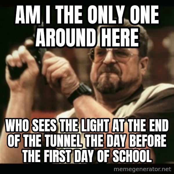am i the only one around here meme: am i the only one around here / who sees the light at the end of the tunnel the day before the first day of school