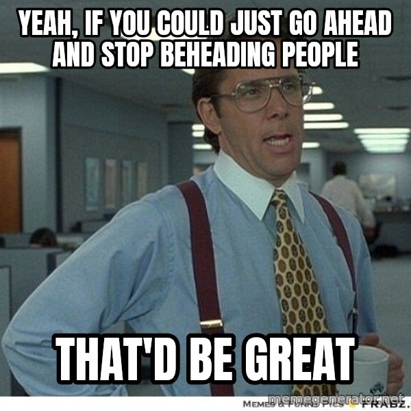 Yeah If You Could Just meme: Yeah, if you could just go ahead and stop beheading people / that'd be great
