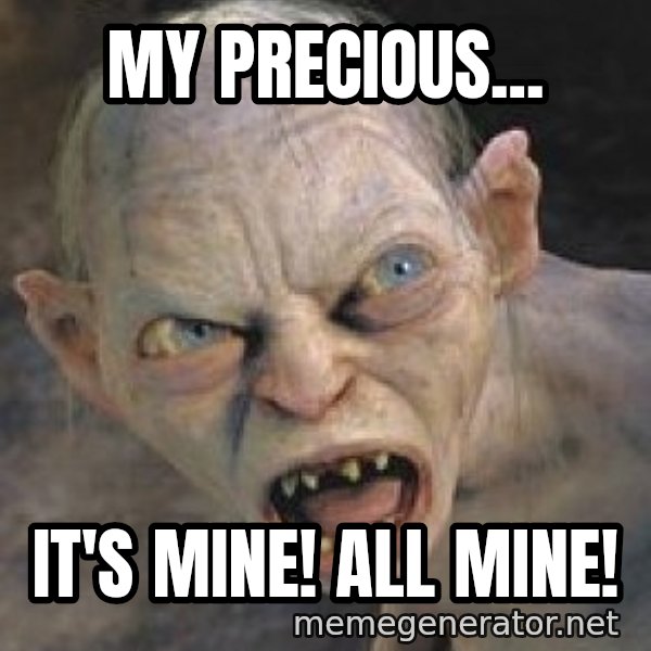 Gollum  meme: My precious... / It's mine!  All mine!