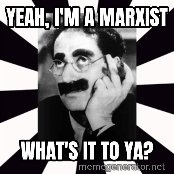 Groucho Marx meme: Yeah, I'm a Marxist / what's it to ya?