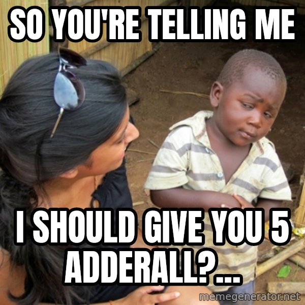 you mean to tell me black kid meme: So you're telling me / I should give you 5 Adderall?...