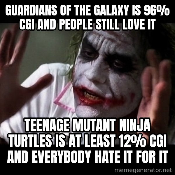 joker mind loss meme: guardians of the galaxy is 96% cgi and people still love it / teenage mutant ninja turtles is at least 12% cgi and everybody hate it for it