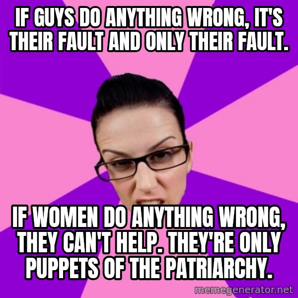 Privilege Denying Feminist meme: if guys do anything wrong, it's their fault and only their fault. / if women do anything wrong, they can't help. they're only puppets of the patriarchy.