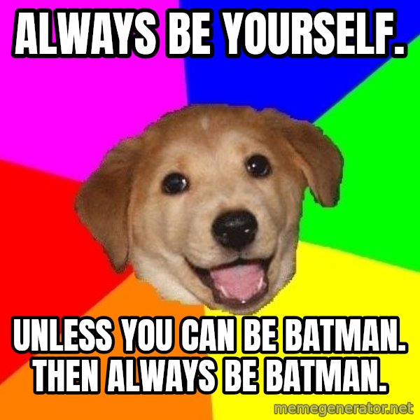 Advice Dog meme: Always be yourself. / Unless you can be Batman. Then always be batman.