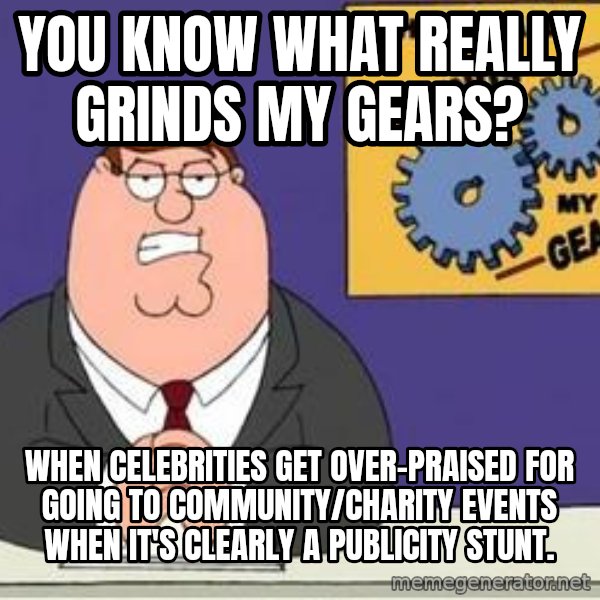 Grinds My Gears Peter Griffin meme: You know what really grinds my gears? / When celebrities get over-praised for going to community/charity events when it's clearly a publicity stunt.