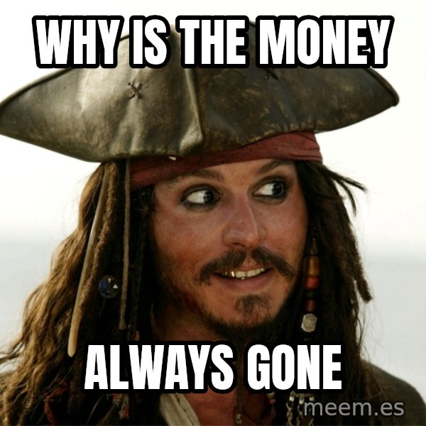 Jack.Sparrow. meme: WHY IS THE MONEY / ALWAYS GONE