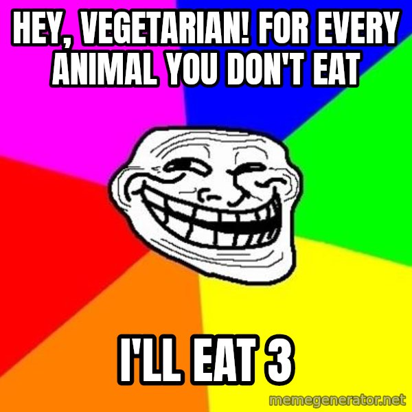 Trollface meme: Hey, Vegetarian! For every animal you don't eat / I'll eat 3