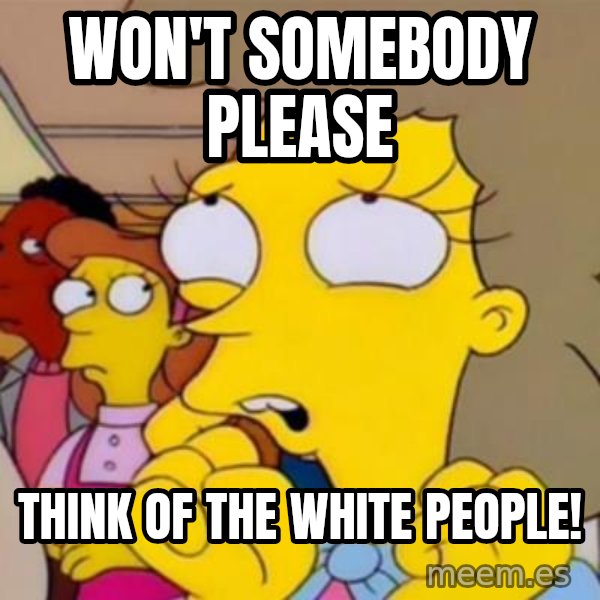 Helen Lovejoy meme: Won't somebody please / think of the white people!