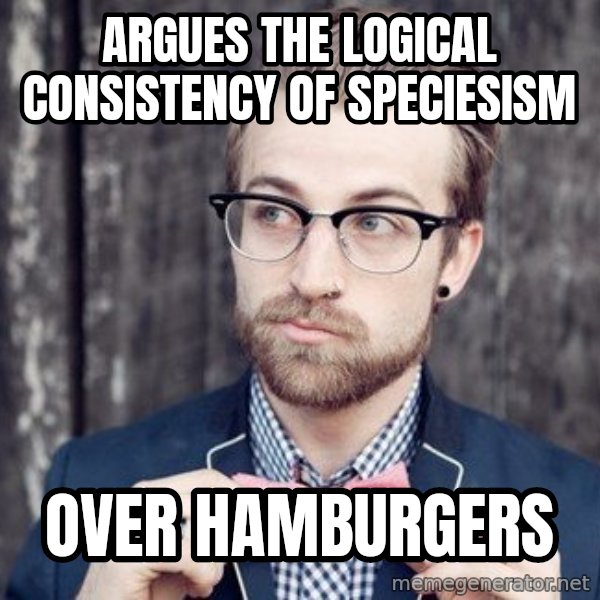 Scumbag Analytic Philosopher meme: Argues the logical consistency of Speciesism / Over hamburgers