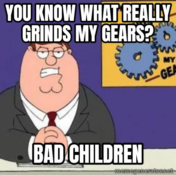 Grinds My Gears Peter Griffin meme: You know what really grinds my gears? / BAD CHILDREN