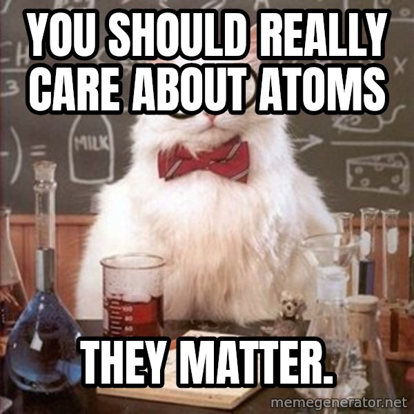 Chemistry Cat meme: You should really care about atoms / They matter.