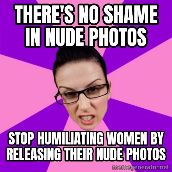 Privilege Denying Feminist meme: there's no shame in nude photos / stop humiliating women by releasing their nude photos