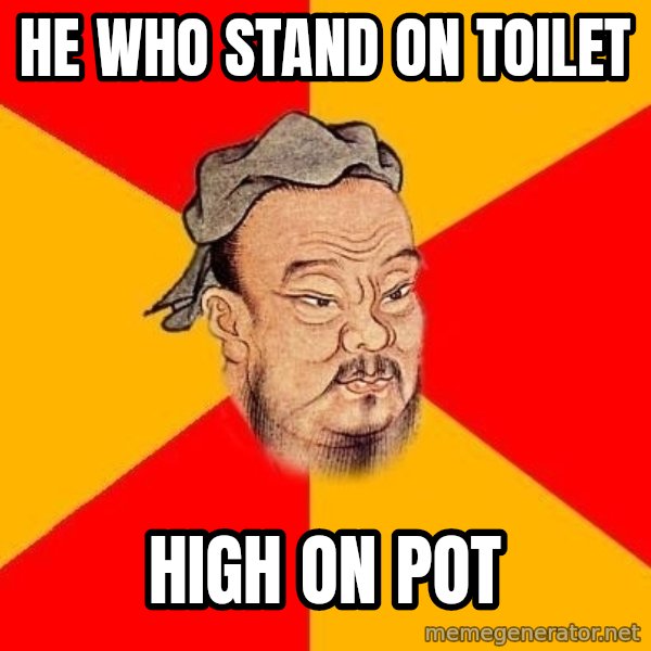 Wise Confucius meme: he who stand on toilet / high on pot