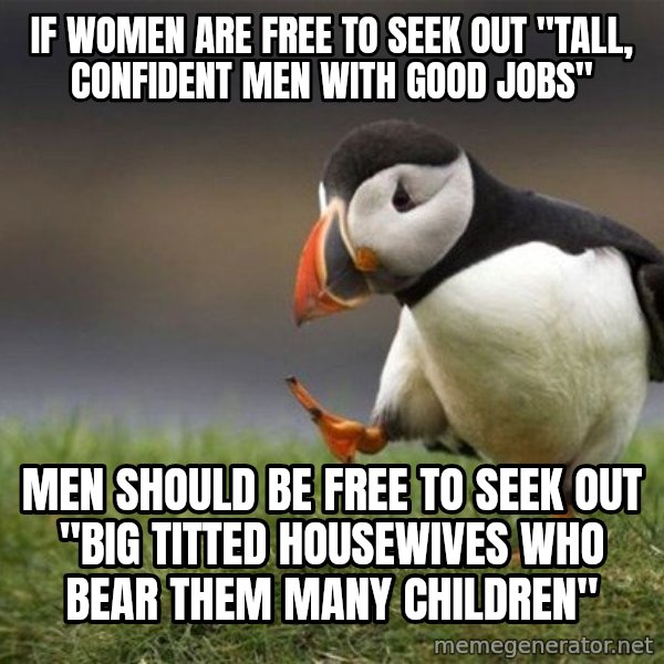 Unpopular Opinion Puffin meme: IF WOMEN ARE FREE TO SEEK OUT "TALL, CONFIDENT MEN WITH GOOD JOBS" / MEN SHOULD BE FREE TO SEEK OUT "BIG TITTED HOUSEWIVES WHO BEAR THEM MANY CHILDREN"