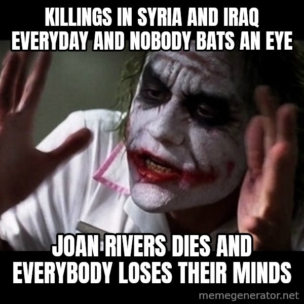 joker mind loss meme: killings in syria and iraq everyday and nobody bats an eye / Joan Rivers dies and everybody loses their minds