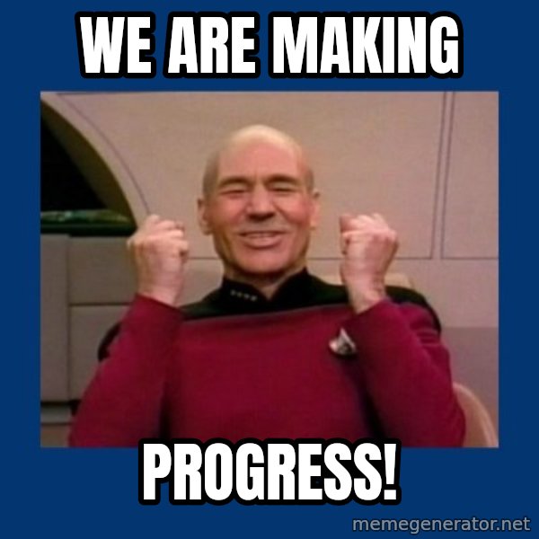 Captain Picard So Much Win! meme: we are making / progress!