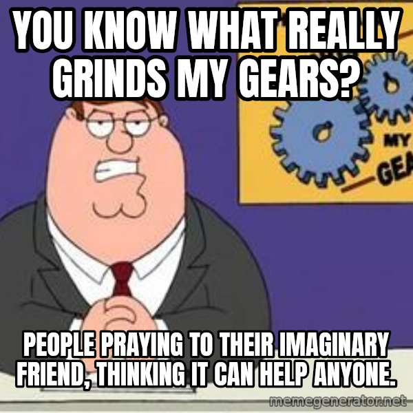 Grinds My Gears Peter Griffin meme: You know what really grinds my gears? / People praying to their imaginary friend, thinking it can help anyone.