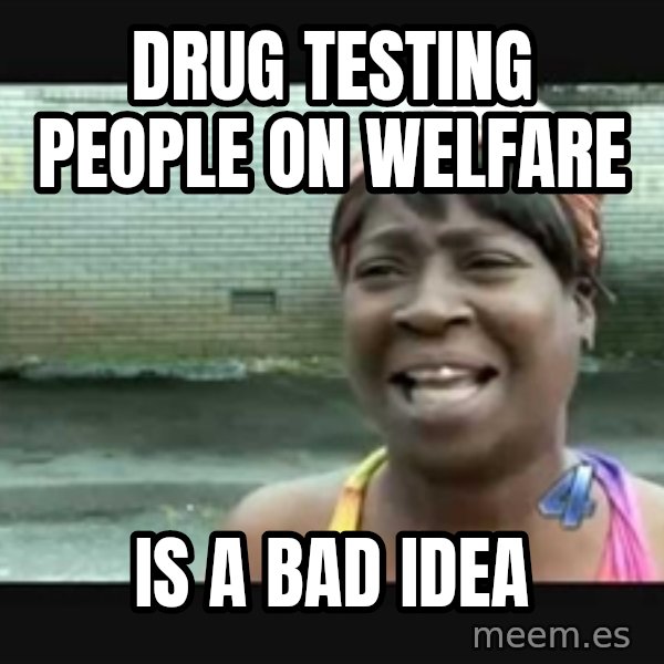 Sweet brown meme: drug testing people on welfare / is a bad idea