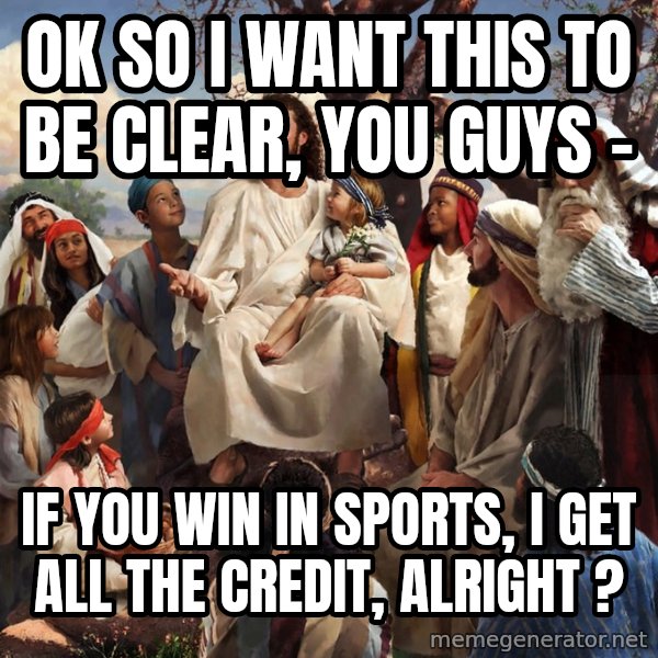 storytime jesus meme: ok so i want this to be clear, you guys - / if you win in sports, i get all the credit, alright ?