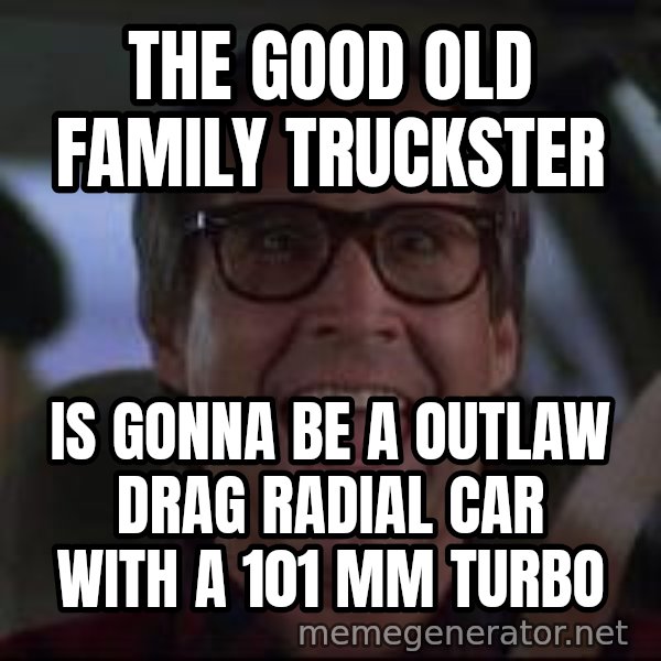 Chevy Chase Christmas Vacation meme: The good old family truckster / is gonna be a outlaw drag radial car with a 101 mm Turbo