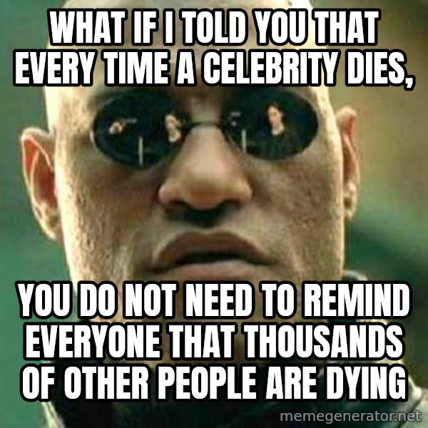 What if I told you / Matrix Morpheus meme: what if i told you that every time a celebrity dies, / you do not need to remind everyone that thousands of other people are dying