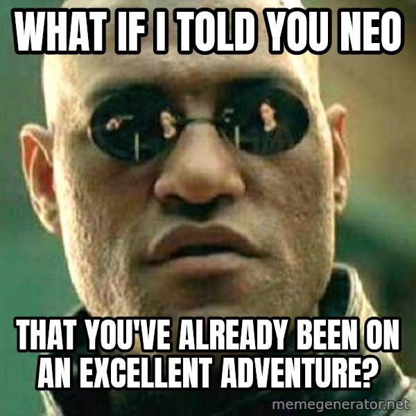 What if I told you / Matrix Morpheus meme: What if I told you Neo / That you've already been on an excellent adventure?