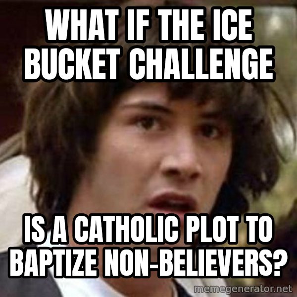 Conspiracy Keanu meme: What if the Ice Bucket Challenge / is a Catholic plot to baptize non-believers?