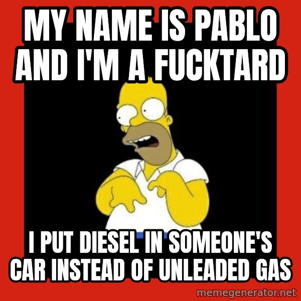 Homer retard meme: My name is Pablo and I'm a fucktard / I put diesel in someone's car instead of unleaded gas