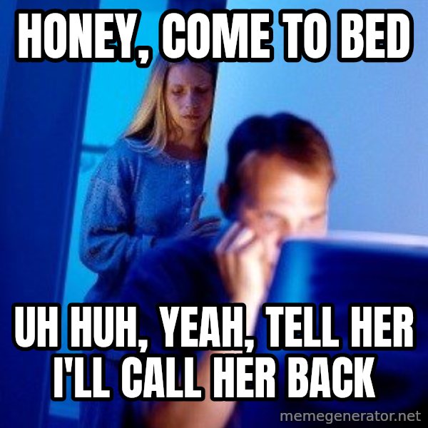 Internet Husband meme: Honey, come to bed / uh huh, yeah, tell her i'll call her back
