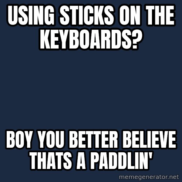 Thats a paddlin meme: using sticks on the keyboards? / boy you better believe thats a paddlin'