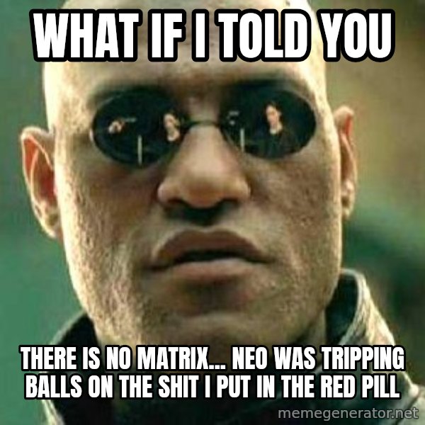 What if I told you / Matrix Morpheus meme: what if i told you / there is no matrix... neo was tripping balls on the shit i put in the red pill