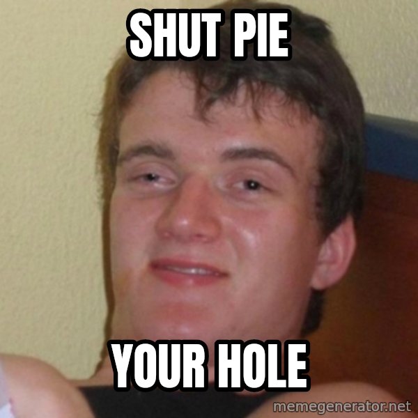 Really Stoned Guy meme: shut pie / your hole