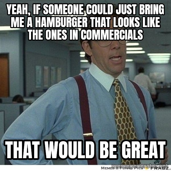 Yeah If You Could Just meme: yeah, if someone could just bring me a hamburger that looks like the ones in commercials / that would be great