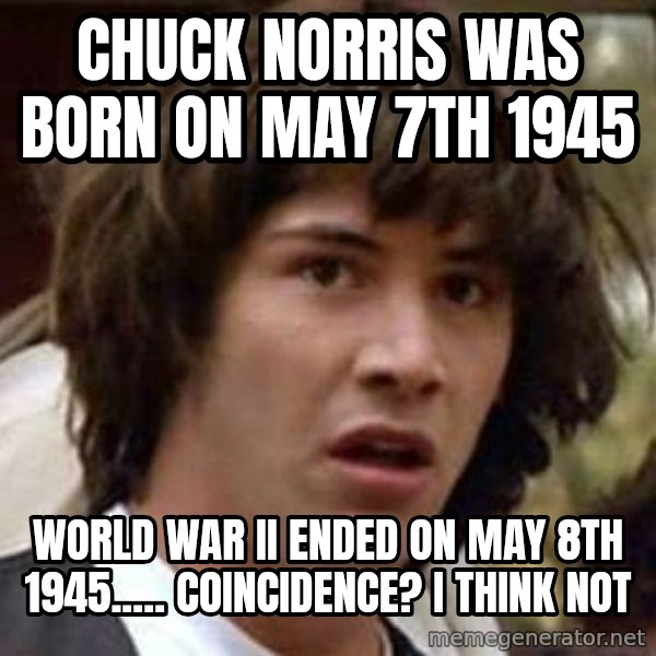 Conspiracy Keanu meme: Chuck Norris was born on May 7th 1945 / World war II ended on May 8th 1945..... Coincidence? i think not