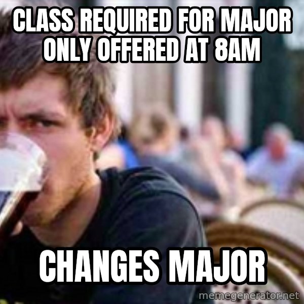 The Lazy College Senior meme: Class required for major only offered at 8am / Changes major