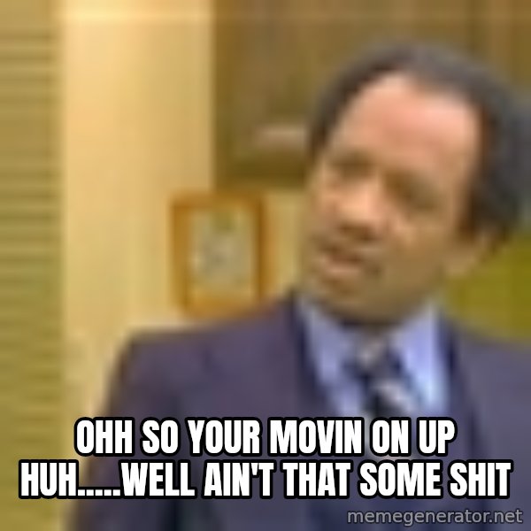 George Jefferson meme: Ohh so your movin on up huh.....well ain't that some shit