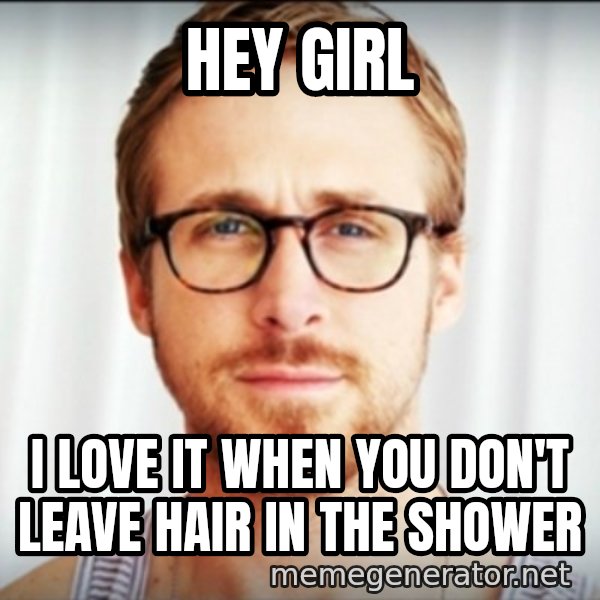 Ryan Gosling Hey Girl 3 meme: Hey girl / I love it when you don't leave hair in the shower