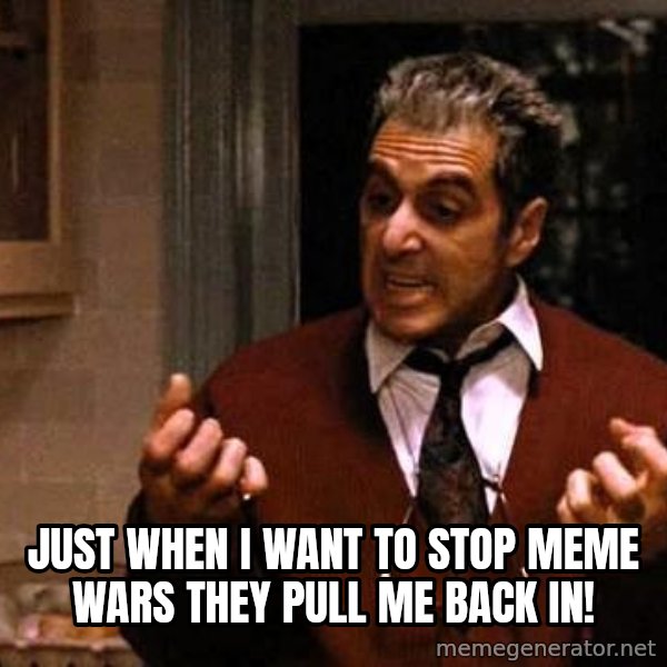 Al Pacino Godfather Iii meme: Just when I want to stop meme wars they pull me back in!