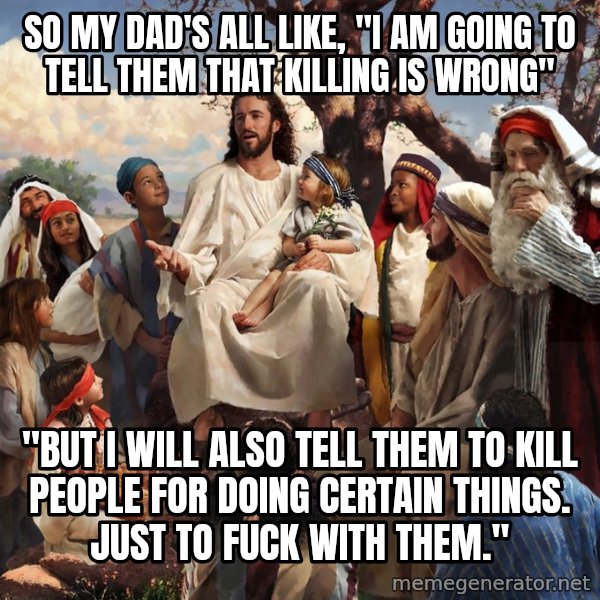 storytime jesus meme: so my dad's all like, "i am going to tell them that killing is wrong" / "but i will also tell them to kill people for doing certain things. just to fuck with them."