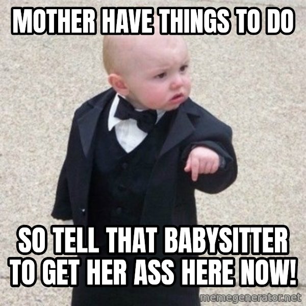 Mafia Baby meme: mother have things to do / so tell that babysitter to get her ass here now!