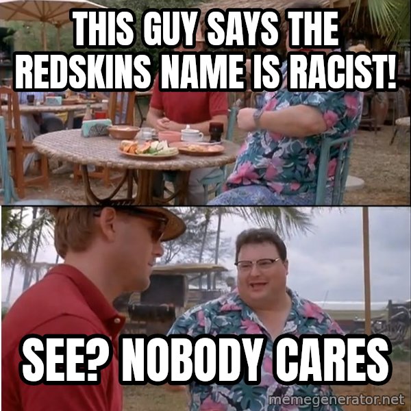 See? Nobody Cares meme: this guy says the redskins name is racist! / see? nobody cares
