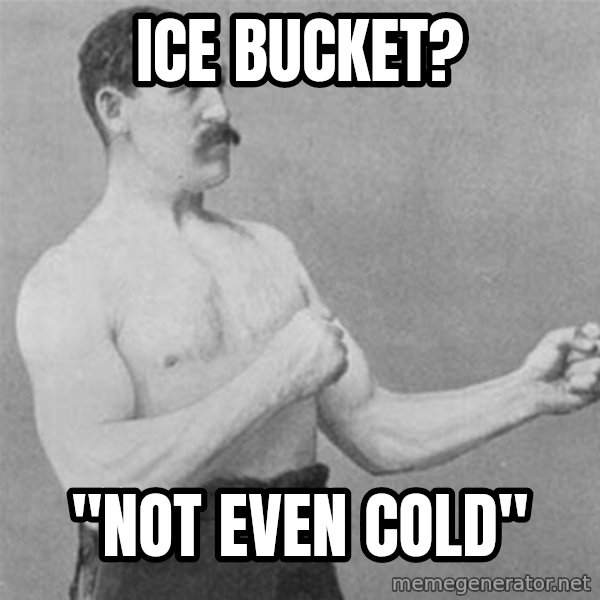 overly manlyman meme: Ice bucket? / "Not even cold"